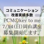 コミュニケーションが大幅改善！　PCMのkey to me ７月１４日岡山講座募集開始します。