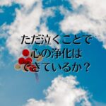 ただ泣くことで、心の浄化はできているか？