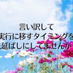 言い訳して、実行に移すタイミングを先延ばしにしてませんか？