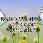 優先順位の高い仕事をしていくために大切なことは？