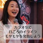 カラオケで日ごろのイライラモヤモヤを発散しよう