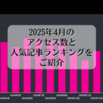2025年4月のアクセス数と人気記事ランキングをご紹介