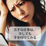 苦手なものは、少しでも手を付けてみる