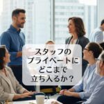 スタッフのプライベートにどこまで立ち入るか？