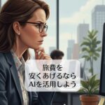 旅費を安くあげるならAIを活用しよう