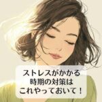 ストレスがかかる時期の対策は、これやっておいて！