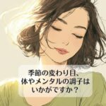 季節の変わり目、体やメンタルの調子はいかがですか？