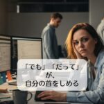 「でも」「だって」が、自分の首をしめる