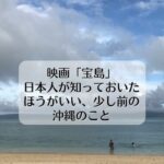 映画「宝島」　日本人が知っておいたほうがいい、少し前の沖縄のこと