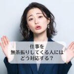 仕事を無茶振りしてくる人にはどう対応する？