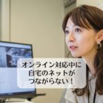 オンライン対応中に自宅のネットがつながらない！