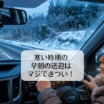 寒い時期の早朝の送迎はマジできつい！