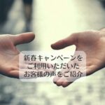 新春キャンペーンをご利用いただいたお客様の声をご紹介