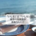 「いしる」と「いしり」　能登の発酵食が素晴らしい！