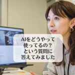 AIをどうやって使ってるの？という質問に答えてみました