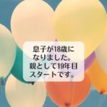 息子が18歳になりました。親として19年目スタートです。