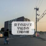 息子の送りで早起きの日曜の朝