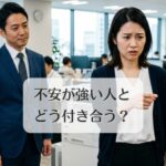 不安が強い人とどう付き合う？