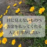 目に見えないものへお金を払ってくれる人と仕事がしたい