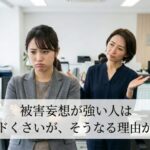 被害妄想が強い人はメンドくさいが、そうなる理由がある。