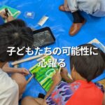 子どもたちの可能性に心躍る