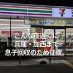 こんな夜遅くに、兵庫・加西まで息子回収のため往復。