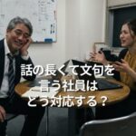 話の長くて文句を言う社員はどう対応する？？