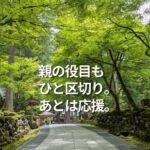 親の役目もひと区切り。あとは応援。