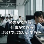 勉強ができる＝仕事ができるわけではない、でも・・・