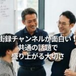 街録チャンネルが面白い！　共通の話題で盛り上がる大切さ