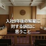 入社9年後の解雇に対する訴訟に思うこと