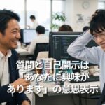 質問と自己開示は「あなたに興味があります」の意思表示